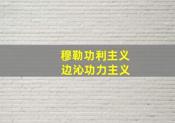 穆勒功利主义 边沁功力主义